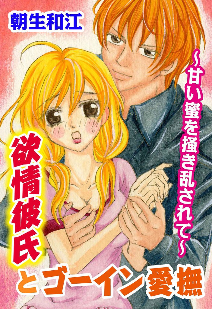 欲情彼氏とゴーイン愛撫~甘い蜜を掻き乱されて~