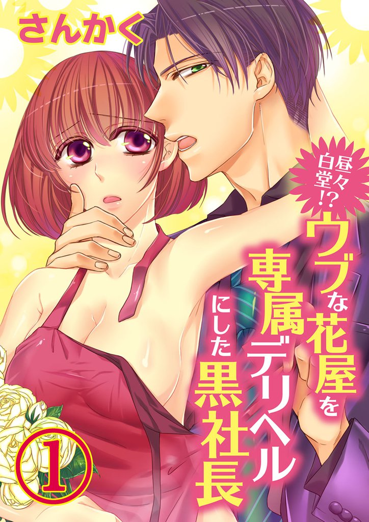 白昼堂々！？ウブな花屋を専属デリヘルにした黒社長　１【合本版】