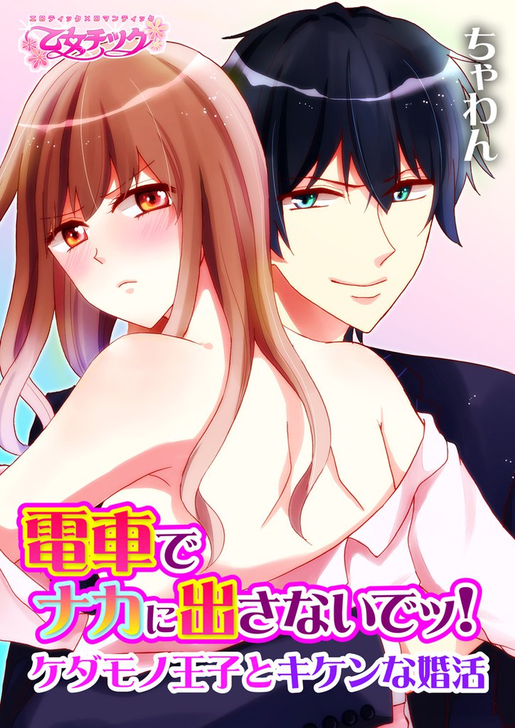 電車でナカに出さないでッ！～ケダモノ王子とキケンな婚活～（1）