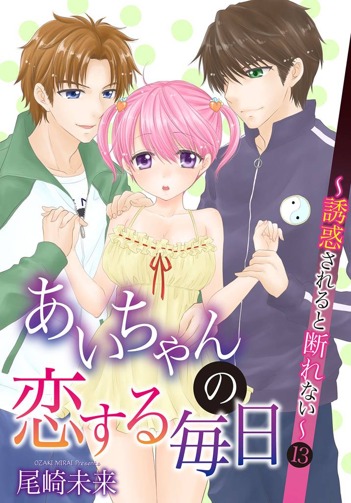 あいちゃんの恋する毎日～誘惑されると断れない～ 第13巻