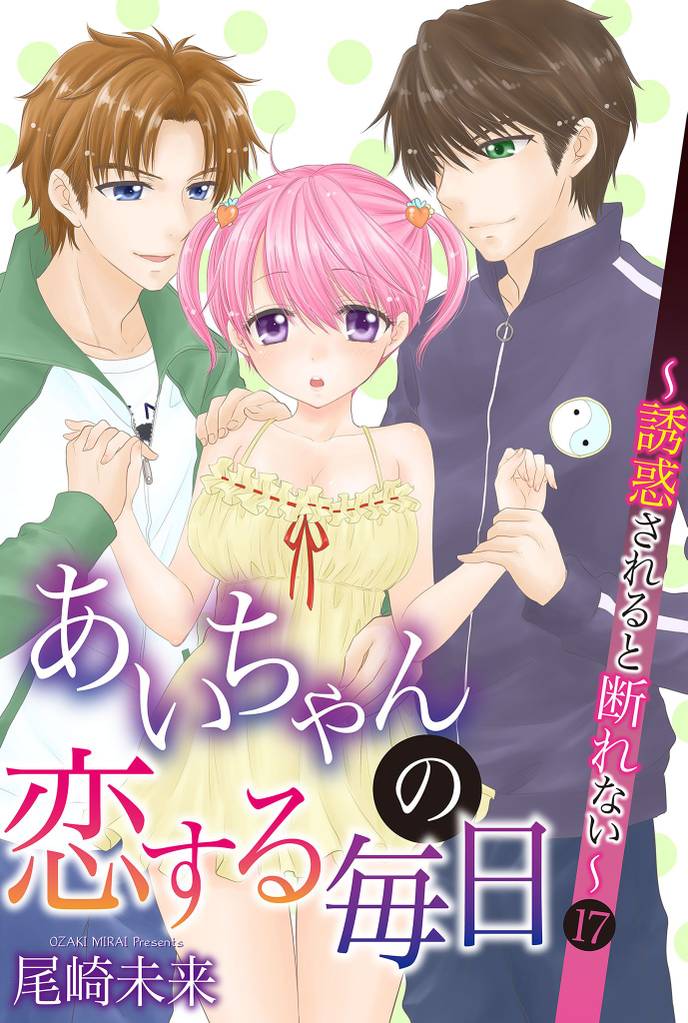 あいちゃんの恋する毎日～誘惑されると断れない～ 第17巻