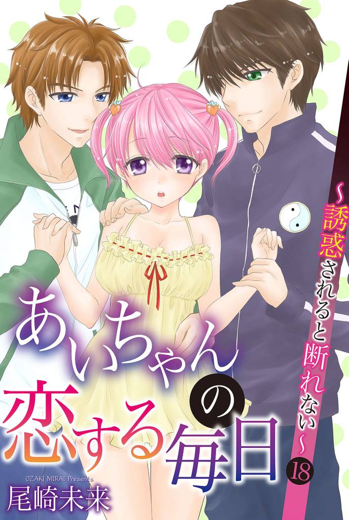 あいちゃんの恋する毎日～誘惑されると断れない～ 第18巻