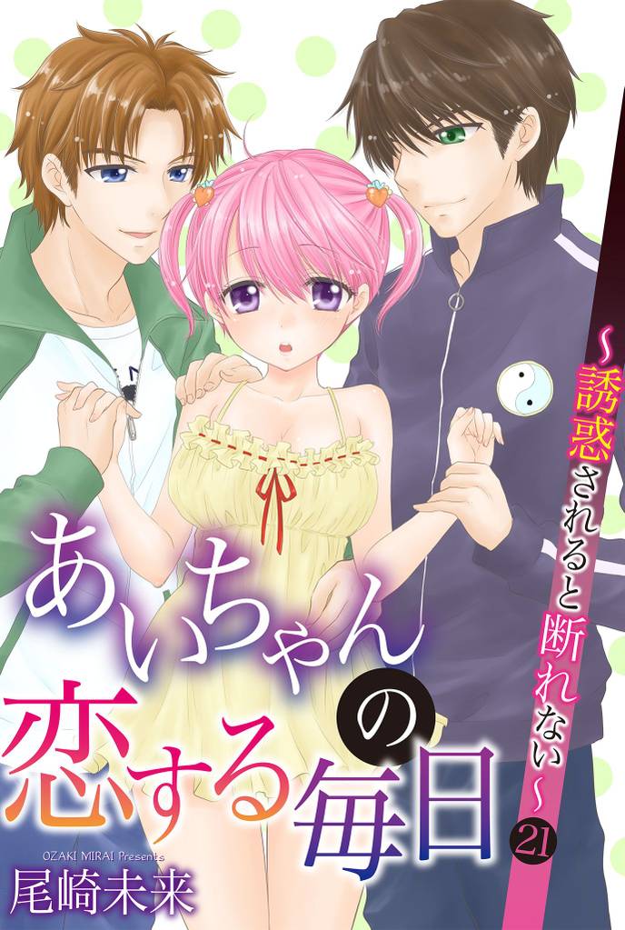 あいちゃんの恋する毎日～誘惑されると断れない～ 第21巻