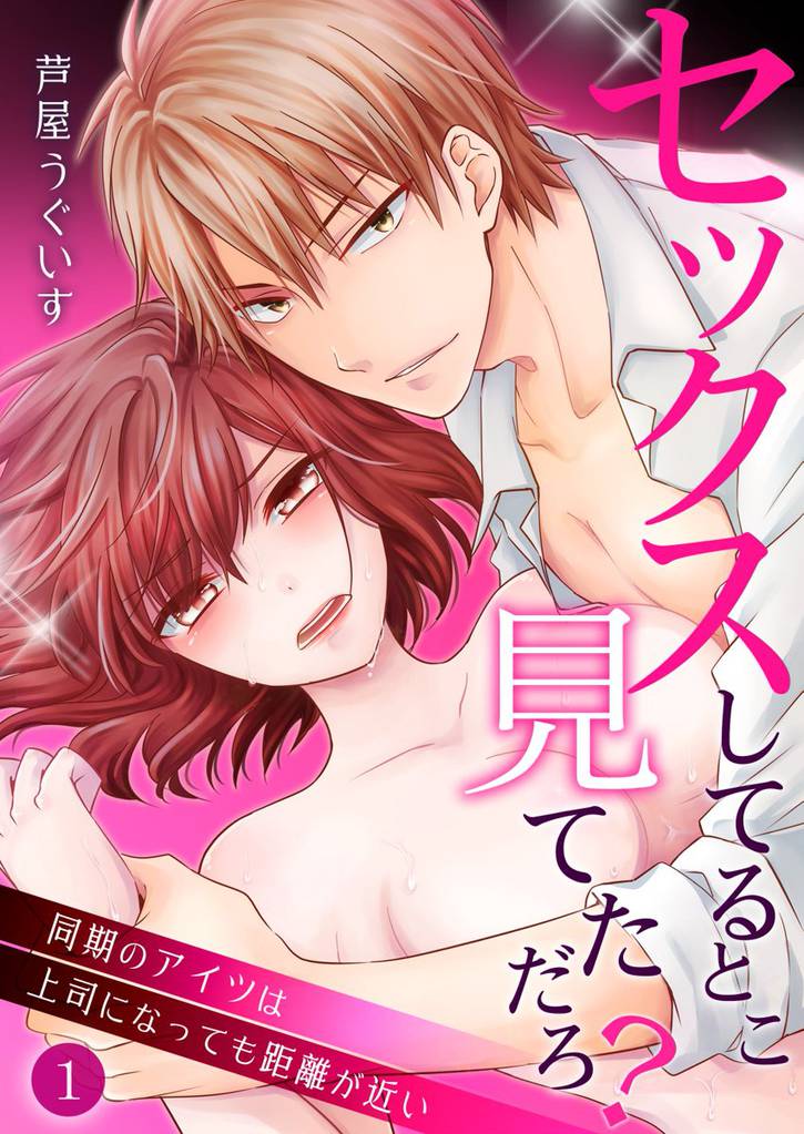 セックスしてるとこ見てただろ？～同期のアイツは上司になっても距離が近い～ 1