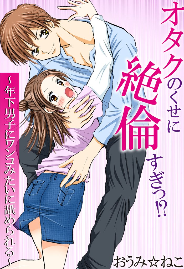 オタクのくせに絶倫すぎっ！？～年下男子にワンコみたいに舐められる～
