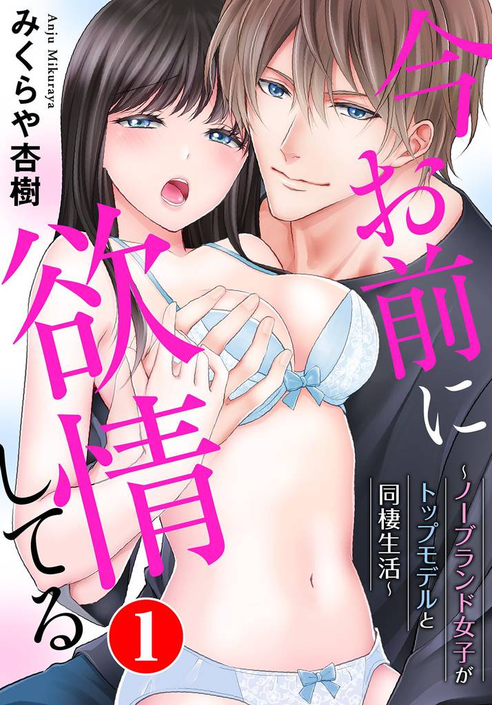 今お前に欲情してる～ノーブランド女子がトップモデルと同棲生活～ 1