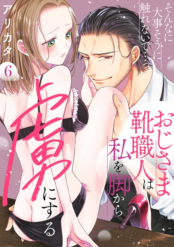 そんなに大事そうに触れないで…っ おじさま靴職人は私を脚から虜にする(分冊版) 6 冊セット 全巻