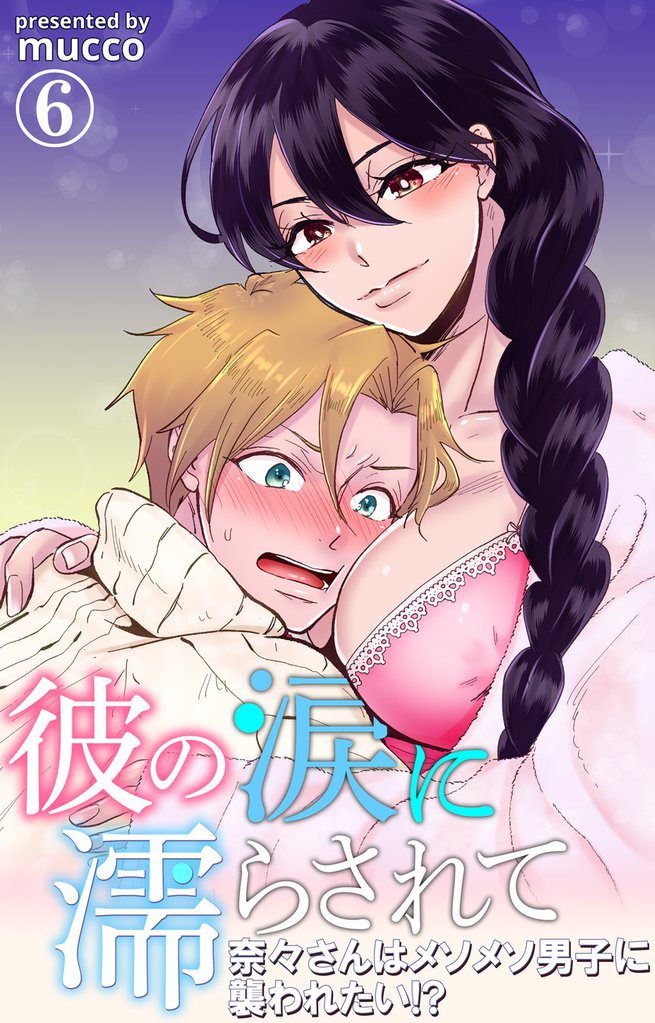 彼の涙に濡らされて　奈々さんはメソメソ男子に襲われたい！？ 6