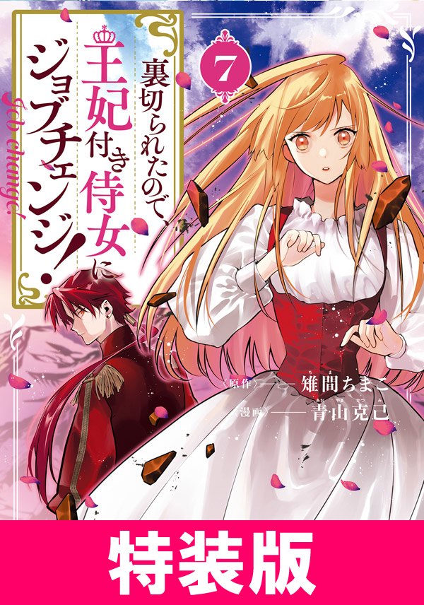 裏切られたので、王妃付き侍女にジョブチェンジ！ 特装版 7巻