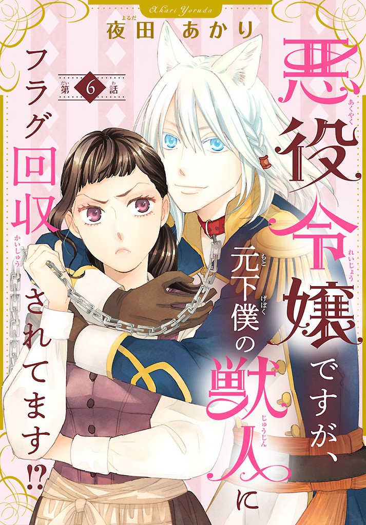 悪役令嬢ですが、元下僕の獣人にフラグ回収されてます！？【分冊版】　6