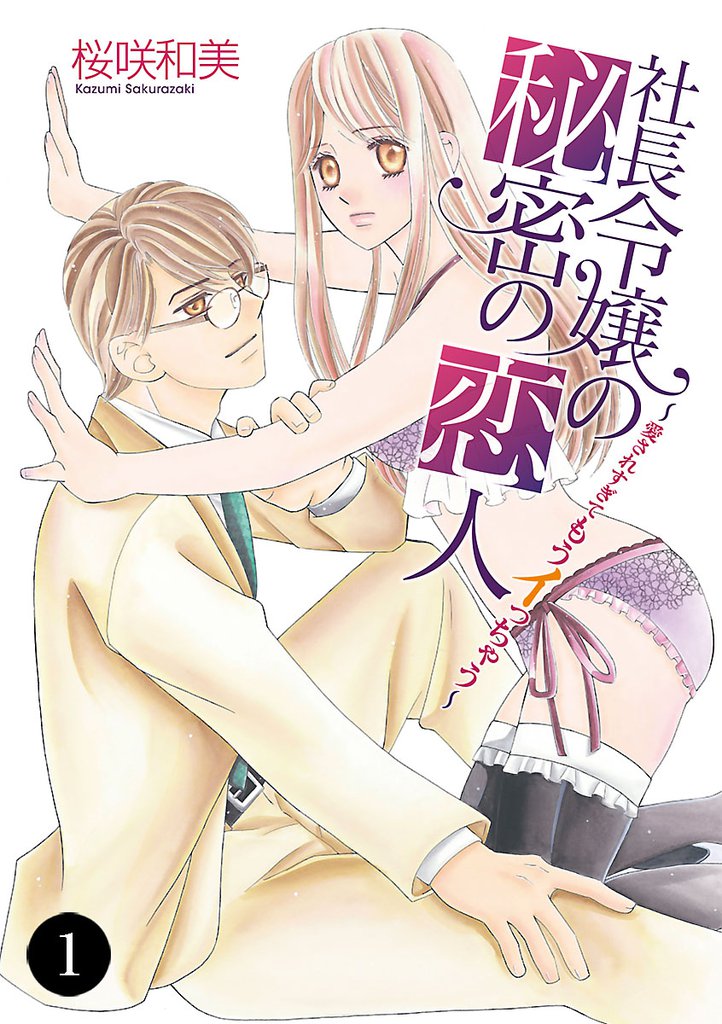 社長令嬢の秘密の恋人～愛されすぎてもうイっちゃう～　1