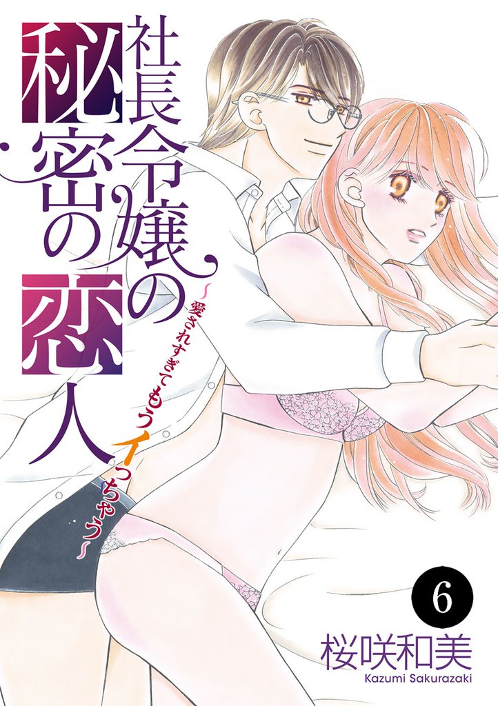 社長令嬢の秘密の恋人～愛されすぎてもうイっちゃう～　6