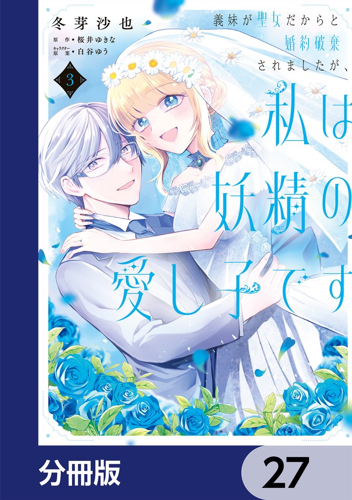 義妹が聖女だからと婚約破棄されましたが、私は妖精の愛し子です【分冊版】　27