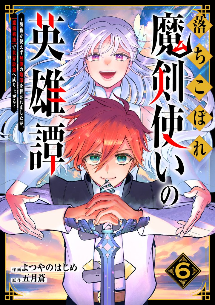落ちこぼれ魔剣使いの英雄譚～魔術が使えず無能の烙印を押されましたが、【魔術破壊】で世界最強へ成り上がる～6巻