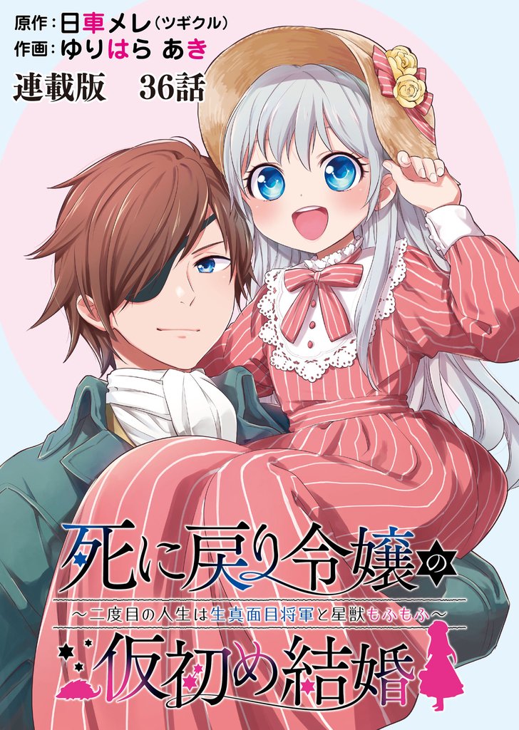 死に戻り令嬢の仮初め結婚～二度目の人生は生真面目将軍と星獣もふもふ～　連載版 41 冊セット 最新刊まで