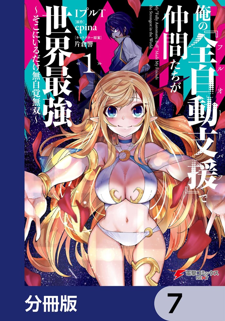 俺の『全自動支援（フルオートバフ）』で仲間たちが世界最強 ～そこにいるだけ無自覚無双～【分冊版】　7