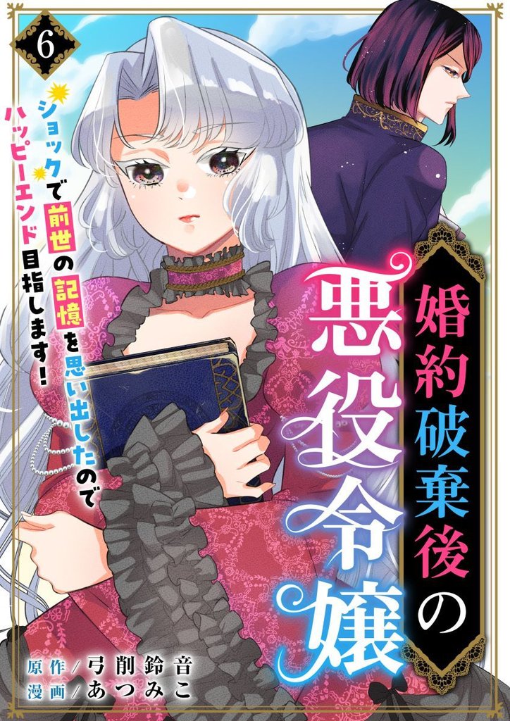 婚約破棄後の悪役令嬢～ショックで前世の記憶を思い出したのでハッピーエンド目指します！～ 6巻