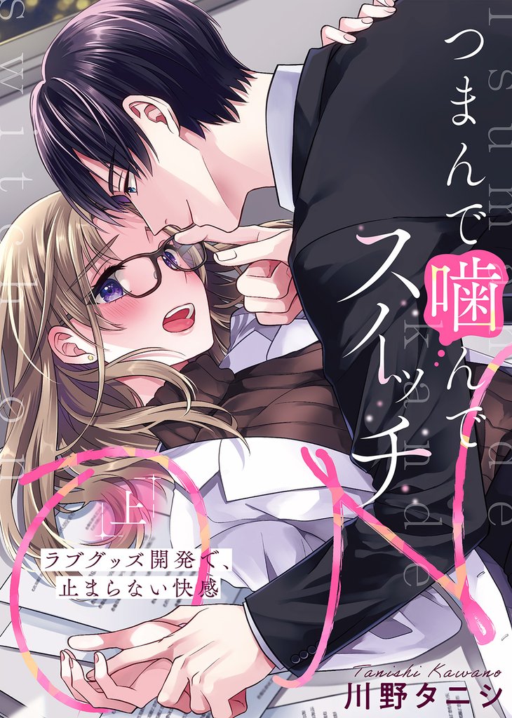 【特装版】つまんで噛んでスイッチON～ラブグッズ開発で、止まらない快感～（上）【電子限定おまけ付き】