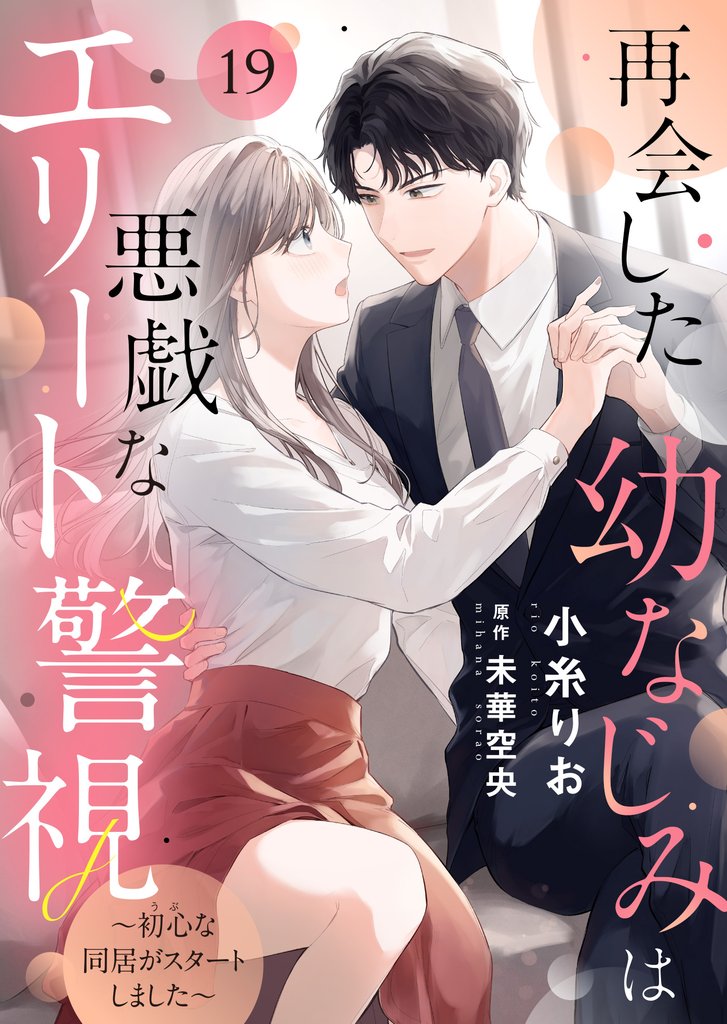 再会した幼なじみは悪戯なエリート警視～初心な同居がスタートしました～１９