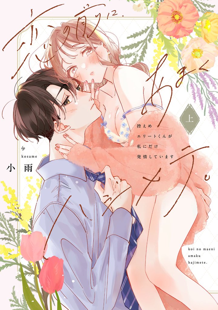恋の前に、あまくハジメテ。 控えめエリートくんが私にだけ発情しています　上【電子限定描き下ろしマンガ付】