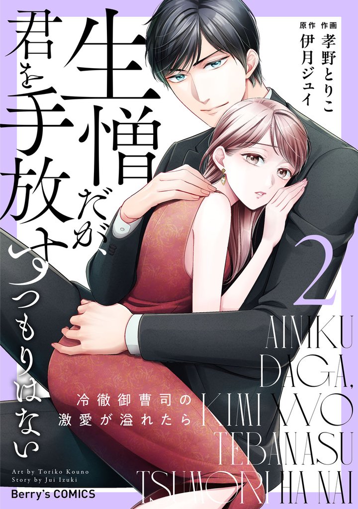 生憎だが、君を手放すつもりはない～冷徹御曹司の激愛が溢れたら～2巻