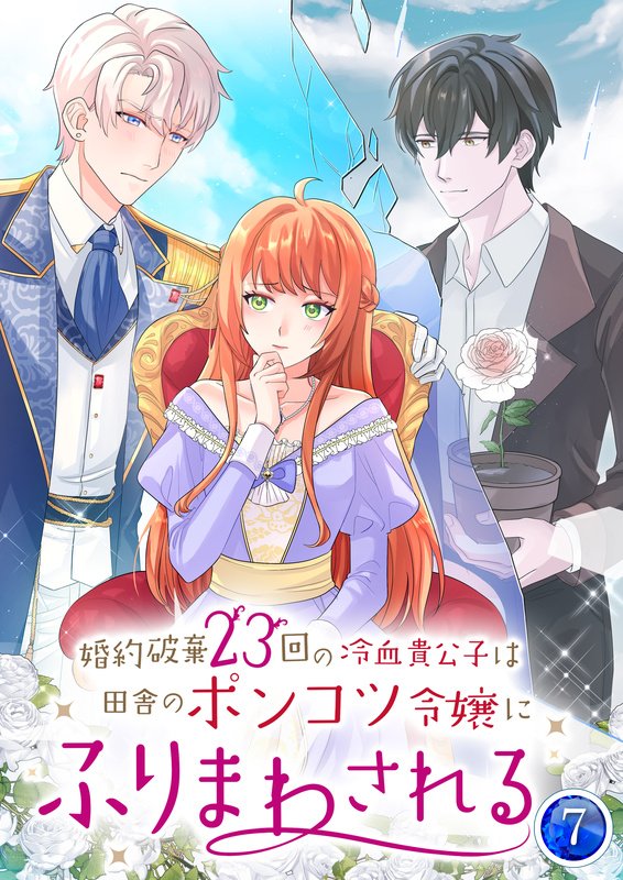 婚約破棄23回の冷血貴公子は田舎のポンコツ令嬢にふりまわされる【電子単行本版】第7巻