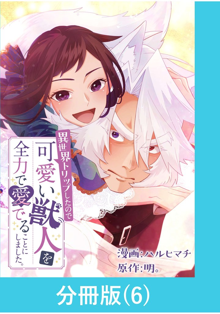 異世界トリップしたので可愛い獣人を全力で愛でることにしました。【分冊版】(6)