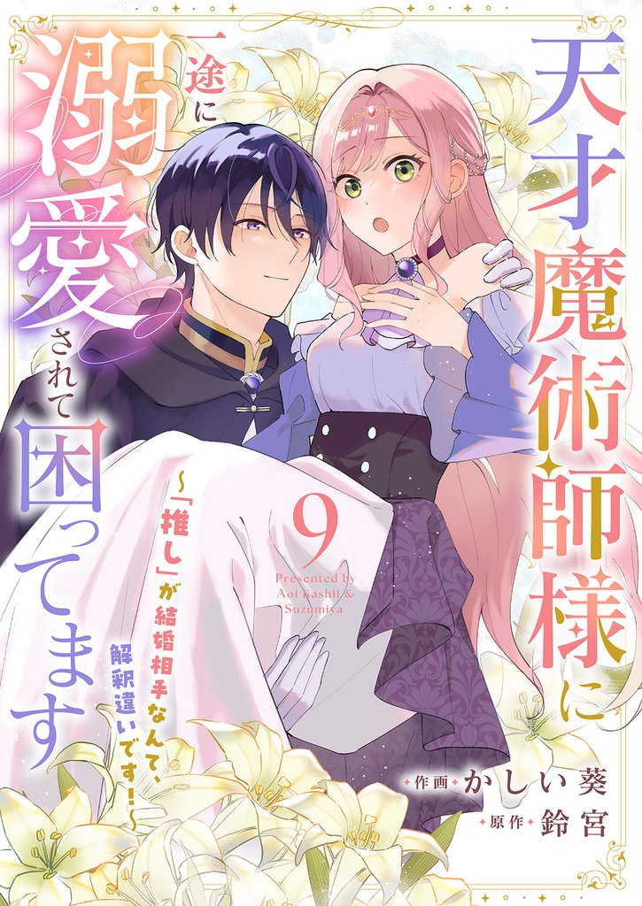 天才魔術師様に一途に溺愛されて困ってます～「推し」が結婚相手なんて、解釈違いです！～９