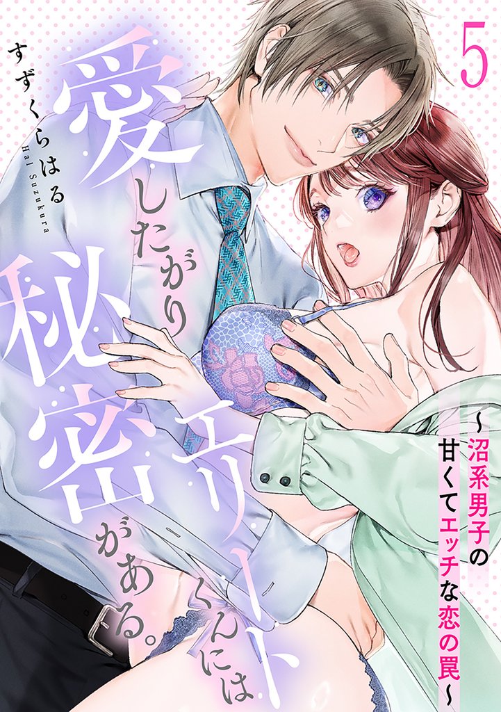 愛したがりエリートくんには秘密がある。～沼系男子の甘くてエッチな恋の罠～ 5 冊セット 最新刊まで