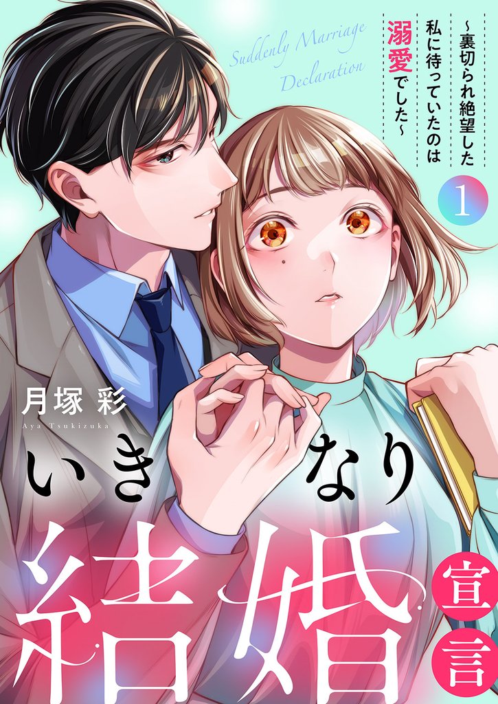 いきなり結婚宣言～裏切られ絶望した私に待っていたのは溺愛でした～【電子単行本版】１