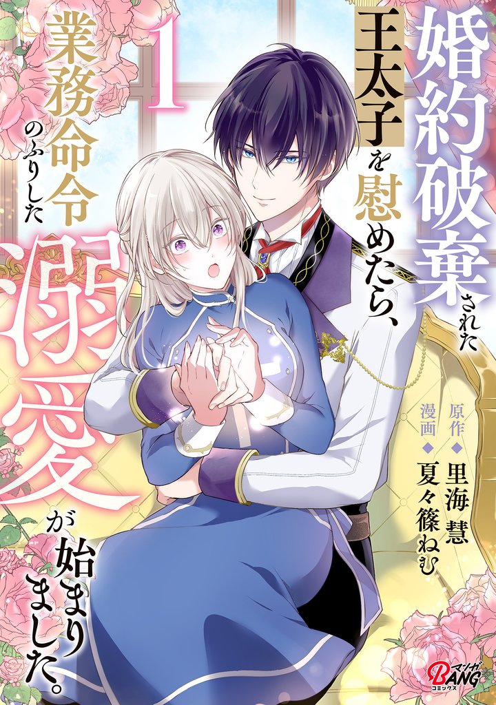 婚約破棄された王太子を慰めたら、業務命令のふりした溺愛が始まりました。 （1）