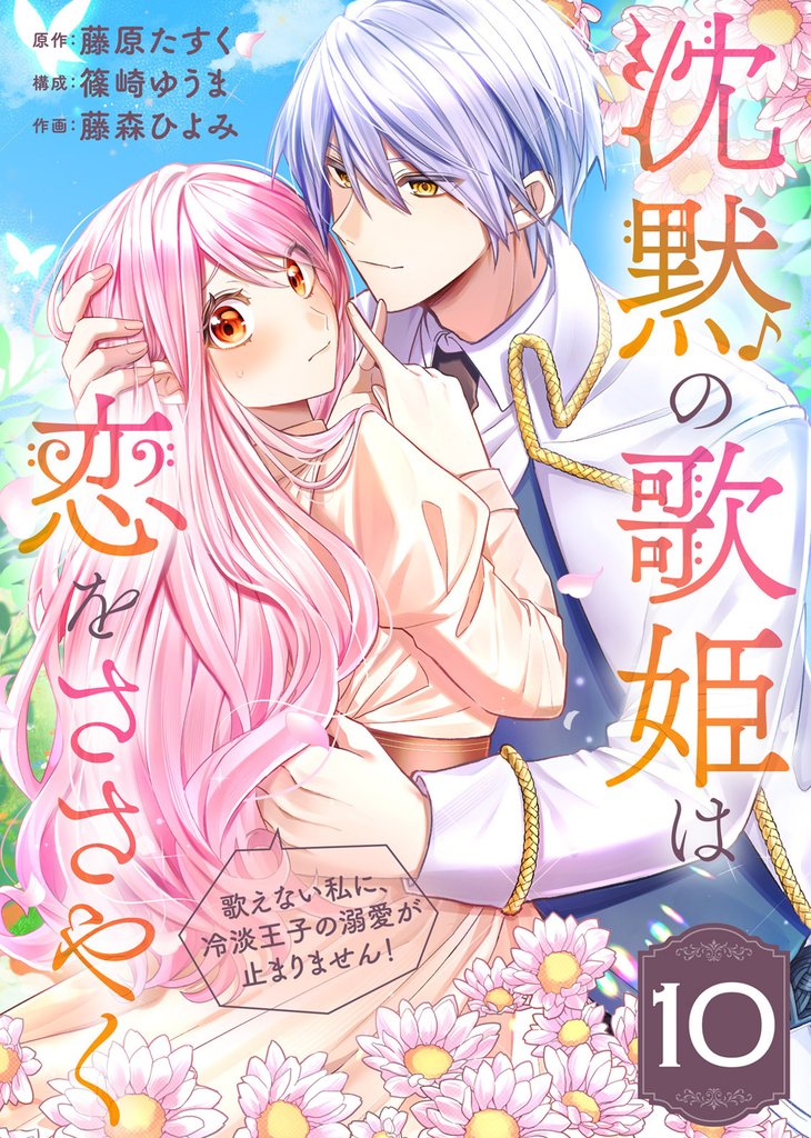 沈黙の歌姫は恋をささやく～歌えない私に、冷淡王子の溺愛が止まりません！～（10）
