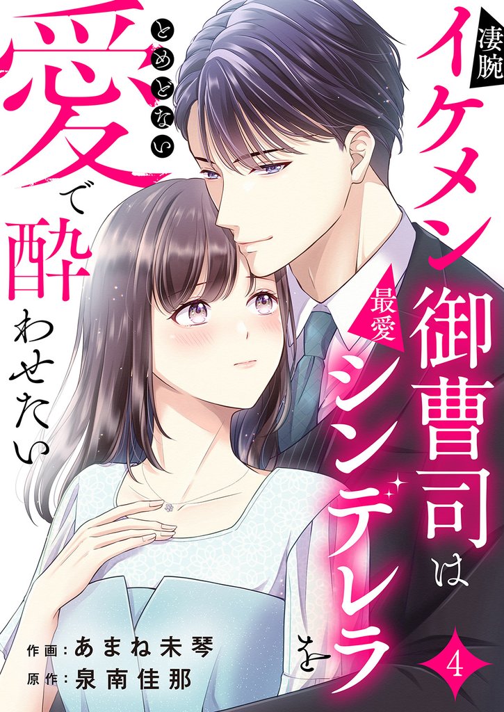 凄腕イケメン御曹司は最愛シンデレラをとめどない愛で酔わせたい４