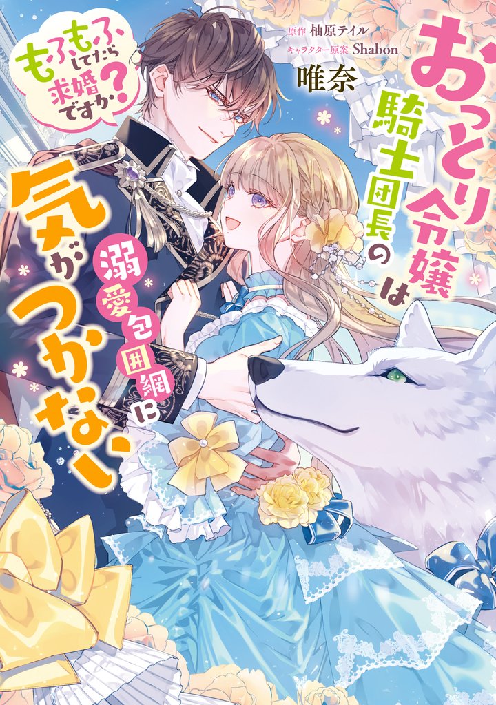 おっとり令嬢は騎士団長の溺愛包囲網に気がつかない　もふもふしてたら求婚ですか？