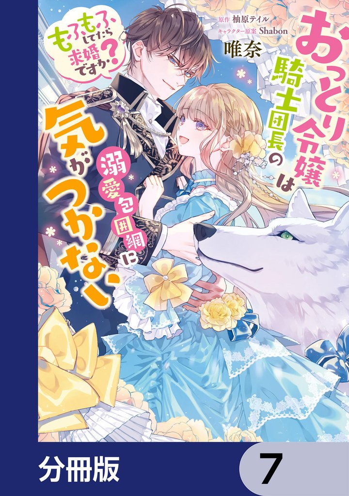 おっとり令嬢は騎士団長の溺愛包囲網に気がつかない　もふもふしてたら求婚ですか？【分冊版】　7