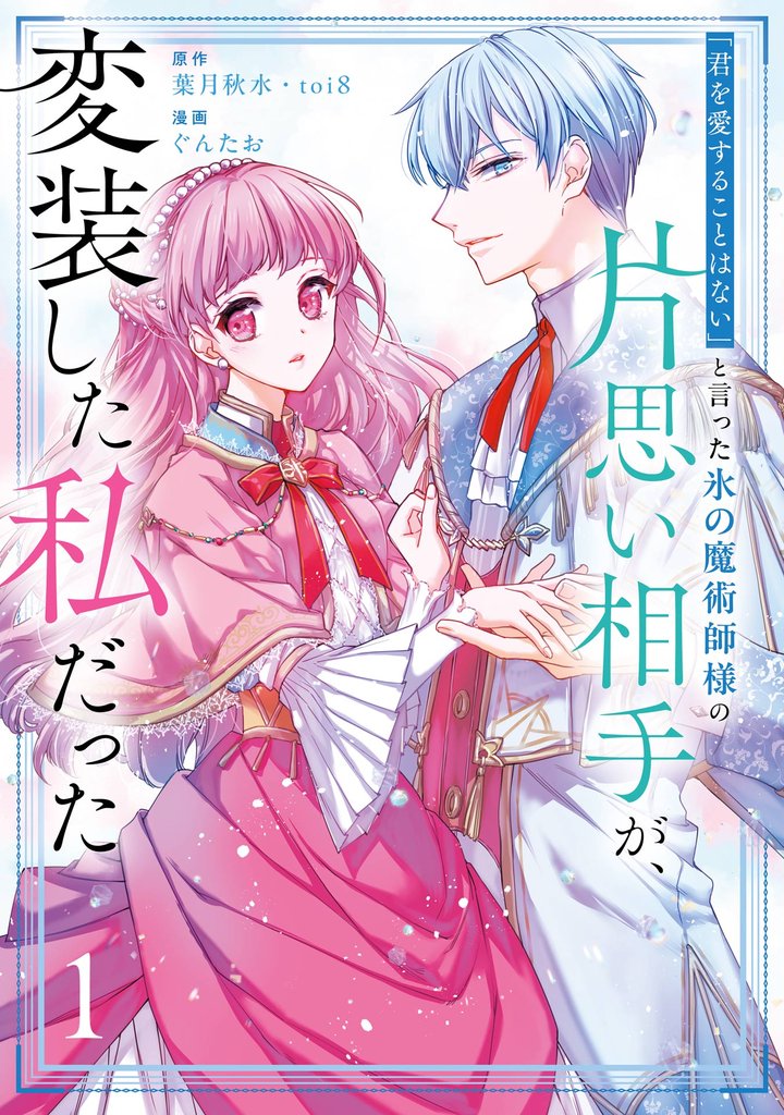 「君を愛することはない」と言った氷の魔術師様の片思い相手が、変装した私だった(コミック) 1巻【試し読み増量版】