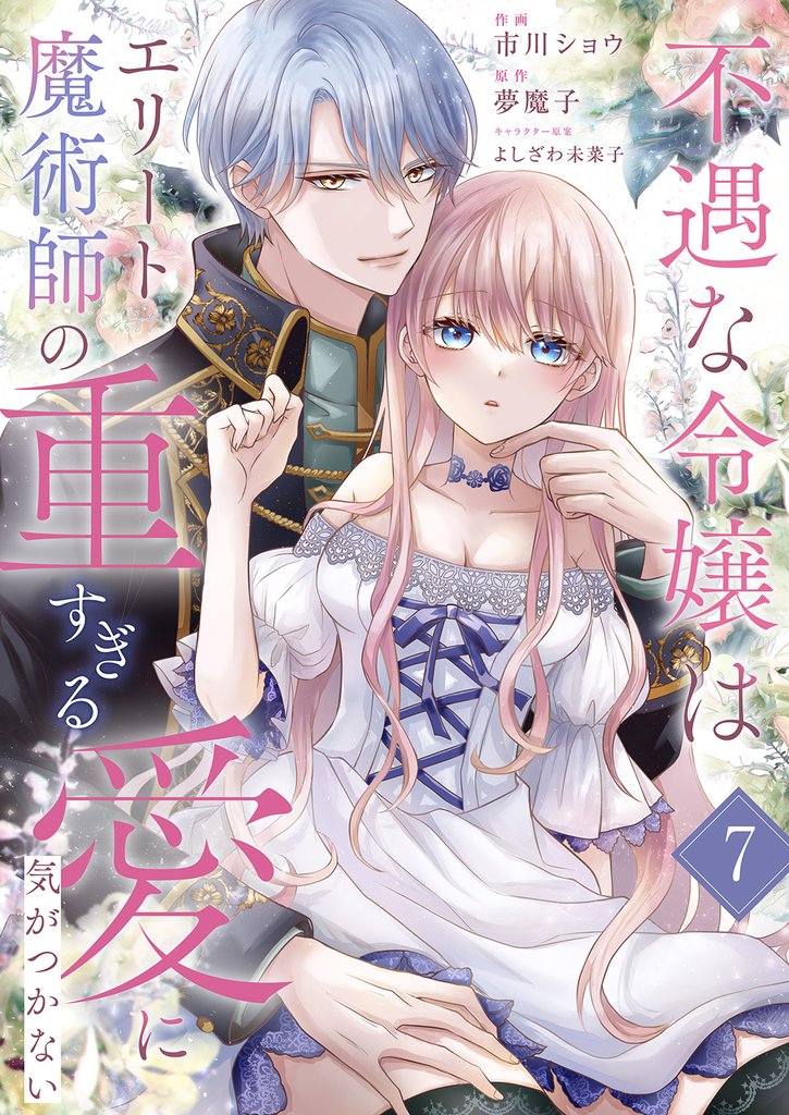 不遇な令嬢はエリート魔術師の重すぎる愛に気がつかない７