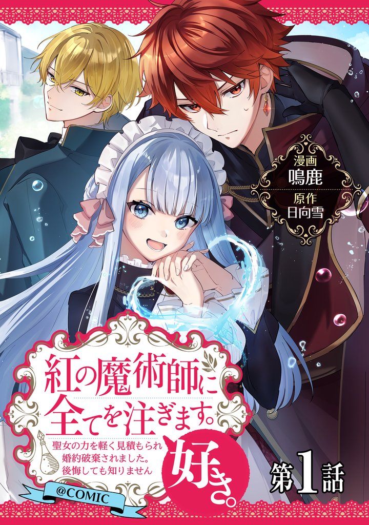 【単話版】紅の魔術師に全てを注ぎます。好き。@COMIC 第1話～聖女の力を軽く見積もられ婚約破棄されました。後悔しても知りません～