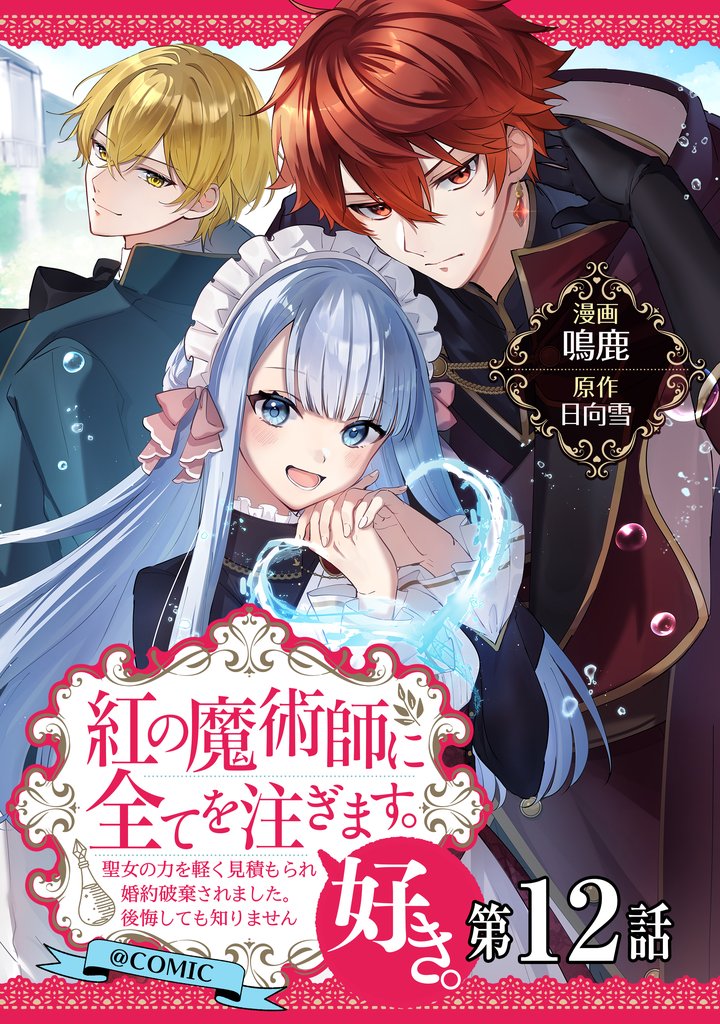 【単話版】紅の魔術師に全てを注ぎます。好き。@COMIC 第12話～聖女の力を軽く見積もられ婚約破棄されました。後悔しても知りません～