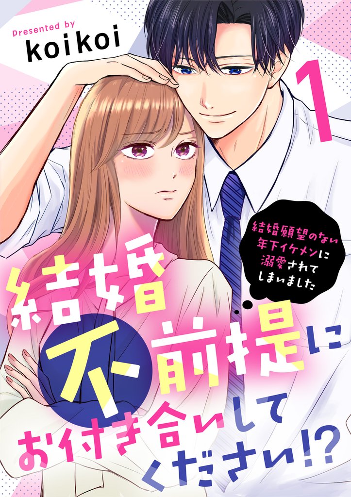 【期間限定 無料お試し版】結婚不前提にお付き合いしてください!?~結婚願望のない年下イケメンに溺愛されてしまいました~(1)