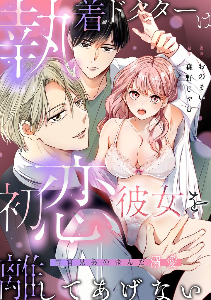執着ドクターは初恋彼女を離してあげない ～雨宮兄弟の歪んだ溺愛～【電子限定描き下ろしマンガ付】