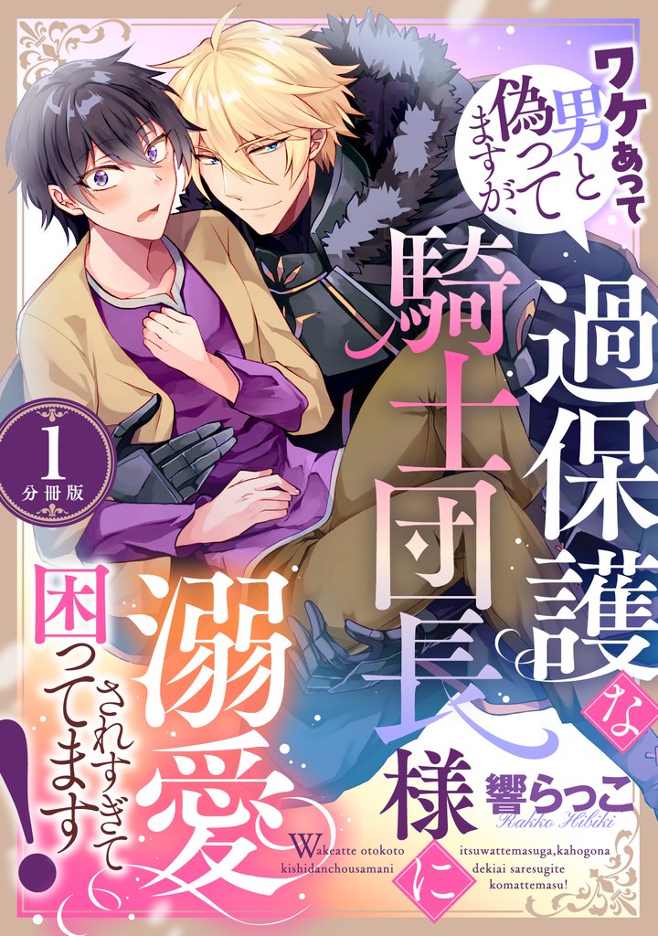 ワケあって男と偽ってますが、過保護な騎士団長様に溺愛されすぎて困ってます! 【分冊版】 1