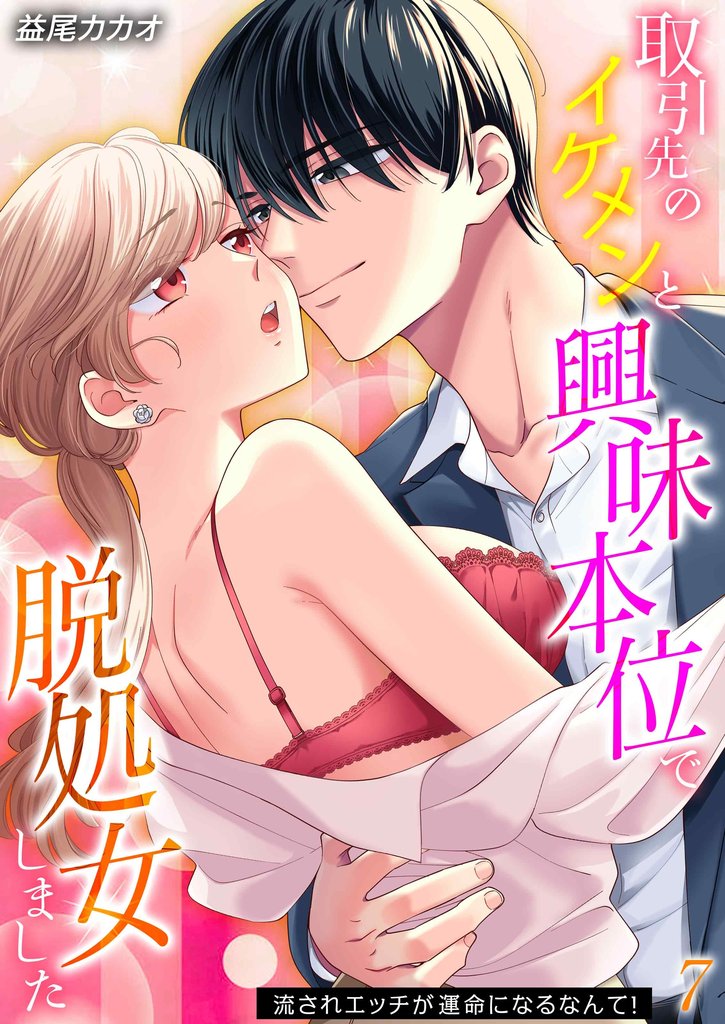 取引先のイケメンと興味本位で脱処女しました-流されエッチが運命になるなんて！-(7)