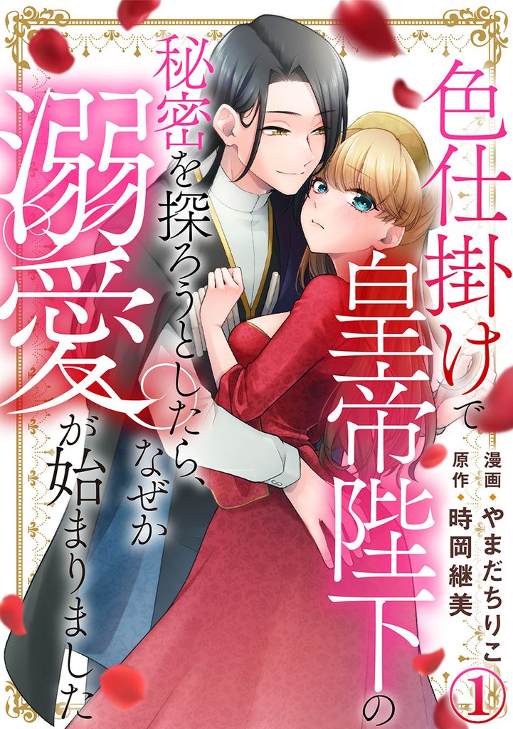 色仕掛けで皇帝陛下の秘密を探ろうとしたら、なぜか溺愛が始まりました 1巻