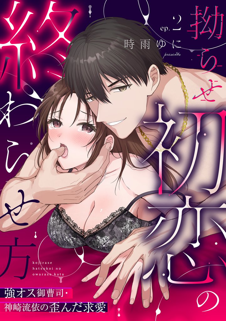 【ラブパルフェ】拗らせ初恋の終わらせ方～強オス御曹司・神崎流依の歪んだ求愛　2