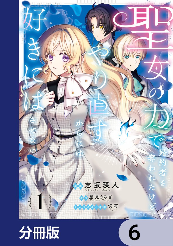 聖女の力で婚約者を奪われたけど、やり直すからには好きにはさせない【分冊版】　6