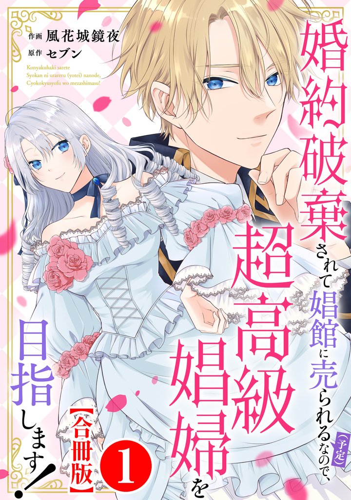 婚約破棄されて娼館に売られる（予定）なので、超高級娼婦を目指します！【合冊版】1