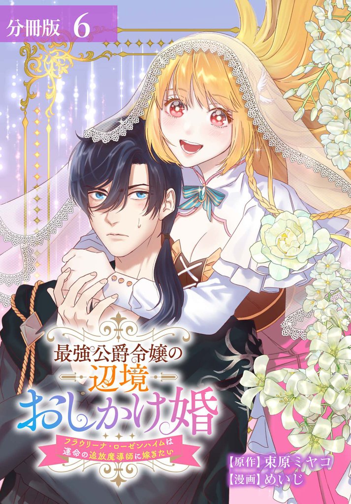 最強公爵令嬢の辺境おしかけ婚 フラウリーナ・ローゼンハイムは運命の追放魔導師に嫁ぎたい 分冊版 6巻