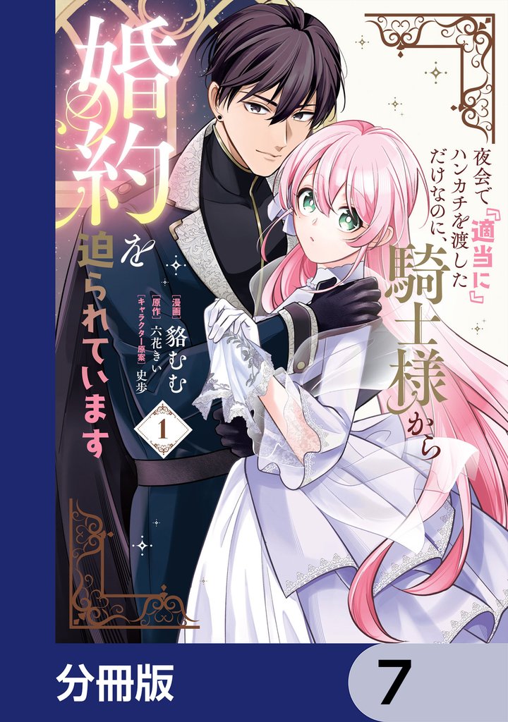 夜会で『適当に』ハンカチを渡しただけなのに、騎士様から婚約を迫られています【分冊版】　7