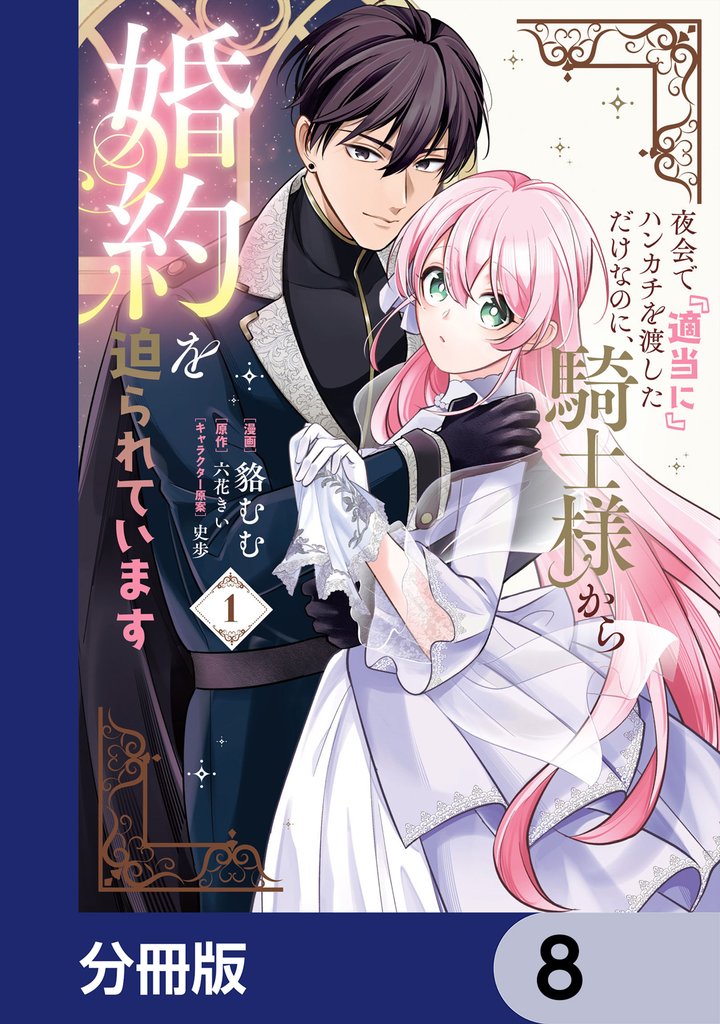 夜会で『適当に』ハンカチを渡しただけなのに、騎士様から婚約を迫られています【分冊版】　8